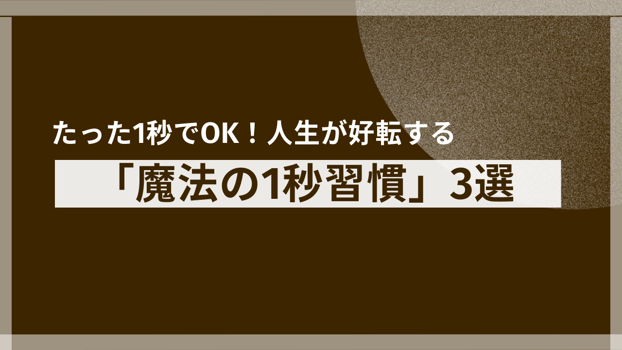 【挫折しない】たった1秒でOK！人生が好転する「魔法の1秒習慣」3選