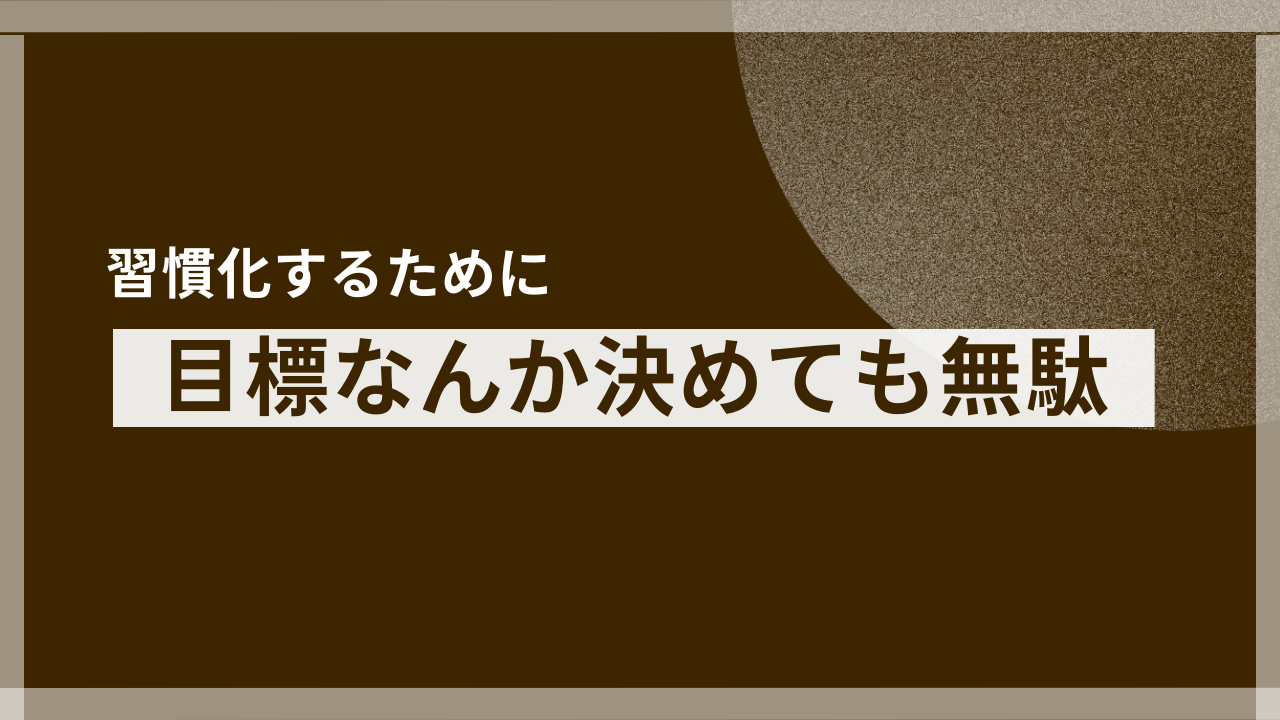 目標を決めても、習慣化なんてできません！凡人にできるのはこれしか無い。